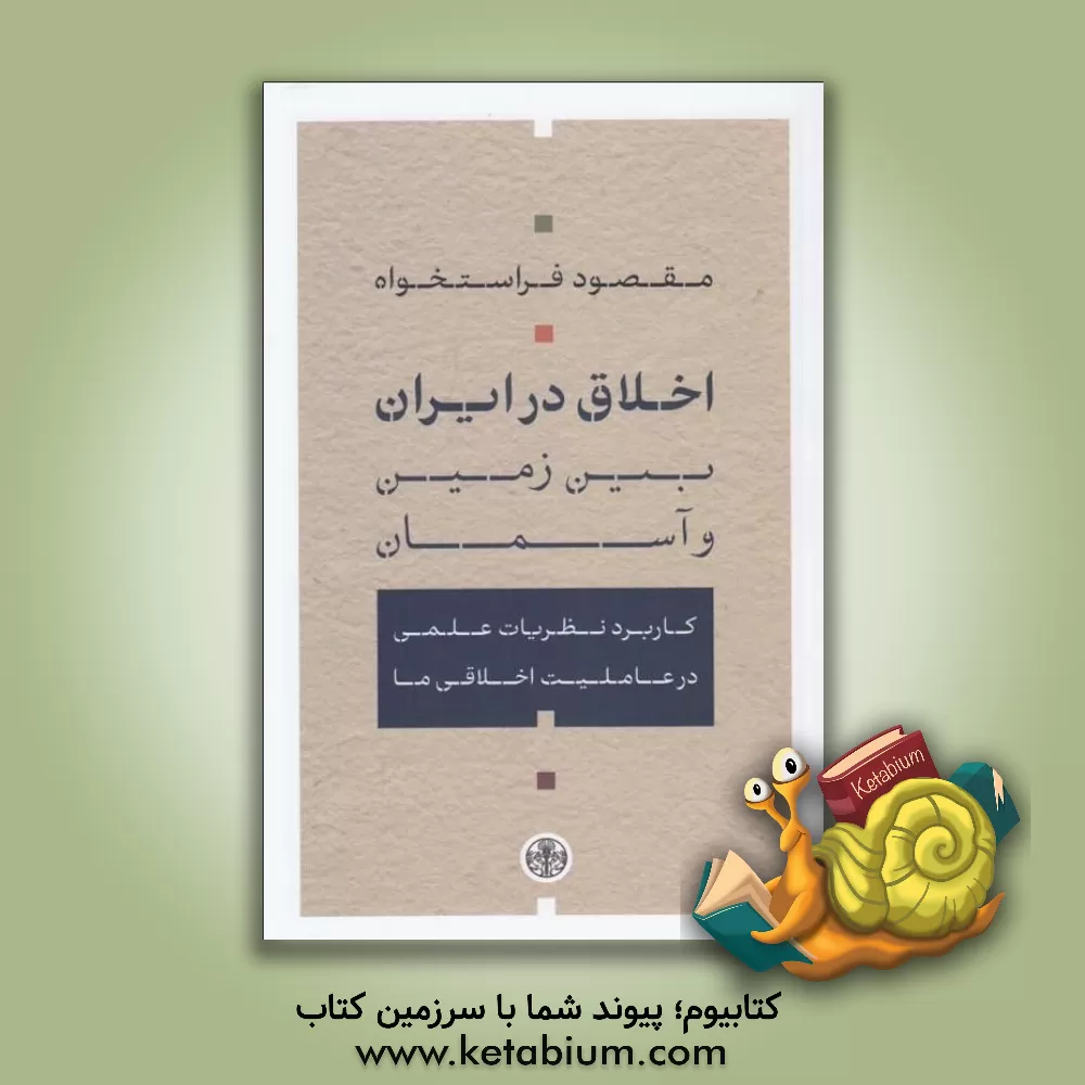 کتاب اخلاق در ایران میان زمین و آسمان: کاربرد نظریات علمی در عاملیت اخلاقی ما |اثر مقصود فراستخواه
