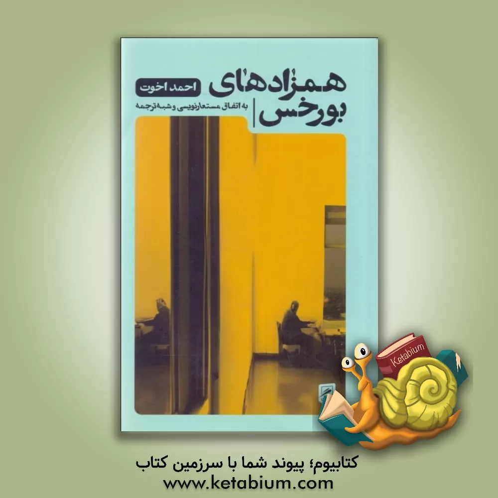 کتاب همزادهای بورخس: به اتفاق مستعارنویسی و شبه ترجمه |اثر احمد اخوت