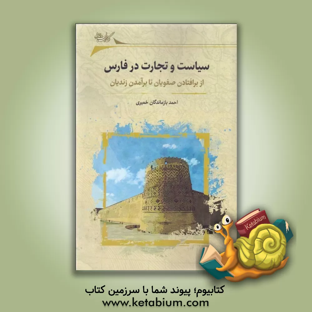 کتاب سیاست و تجارت در فارس: از برافتادن صفویان تا برآمدن زندیان |اثر احمد بازماندگان خمیری
