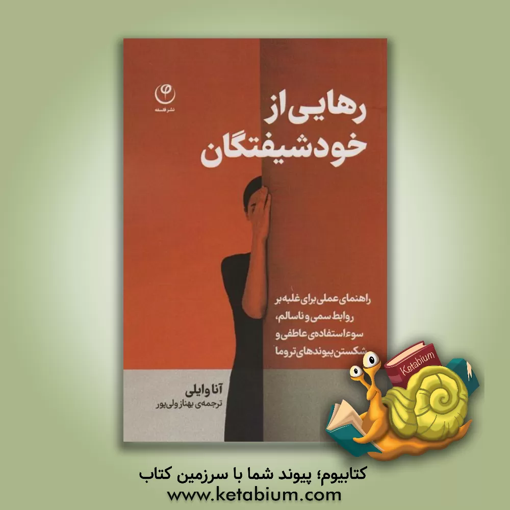 کتاب رهایی از خودشیفتگان: راهنمای عملی برای غلبه بر روابط سمی و ناسالم، سوءاستفاده عاطفی و شکست پیوندهای تروما اثر آنا وایلی