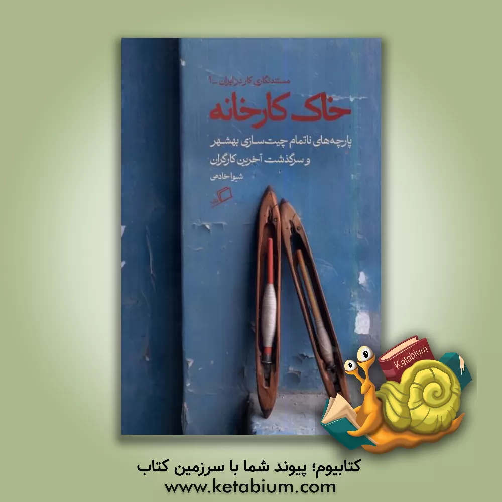 کتاب خاک کارخانه: پارچه های ناتمام چیت سازی بهشهر و سرگذشت آخرین کارگران |اثر شیوا خادمی