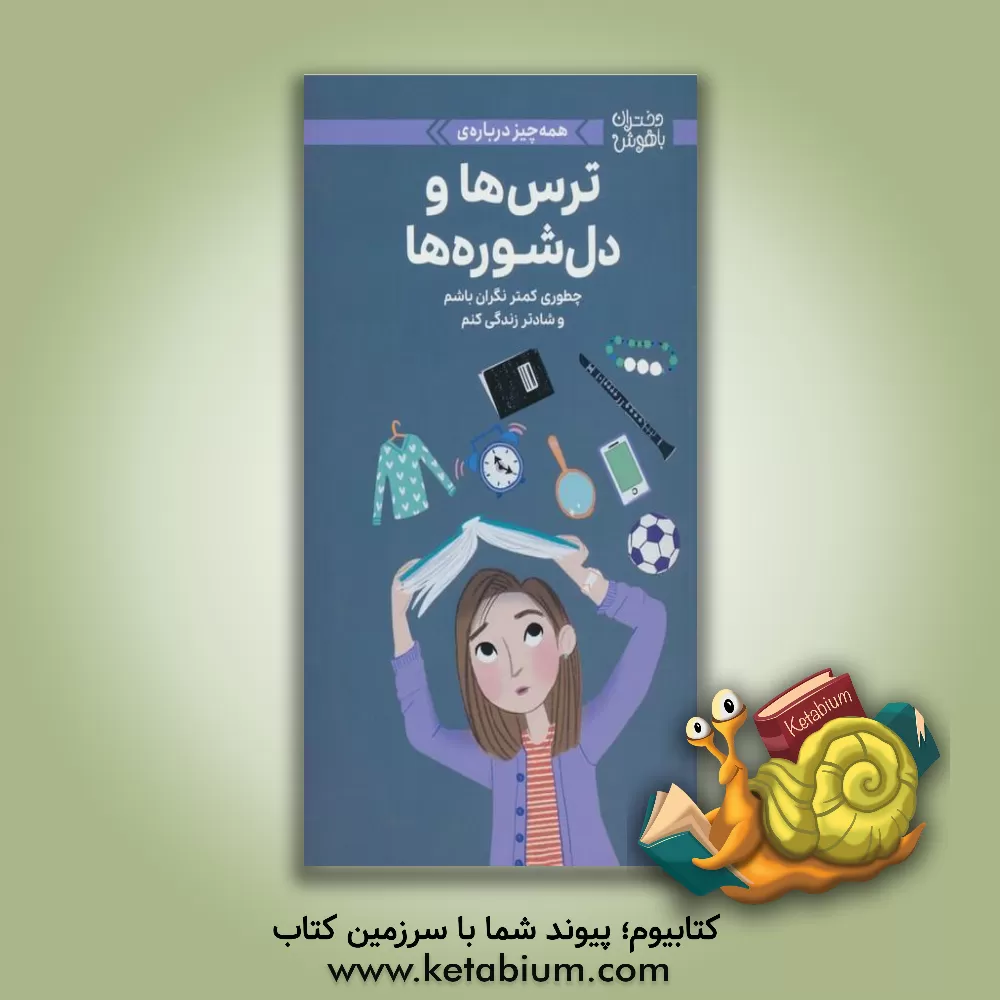 کتاب همه‌چیز درباره‌ی ترس‌ها و دل‌شوره‌ها: چطوری کمتر نگران باشم و شادتر زندگی کنم اثر نانسی هولیوک