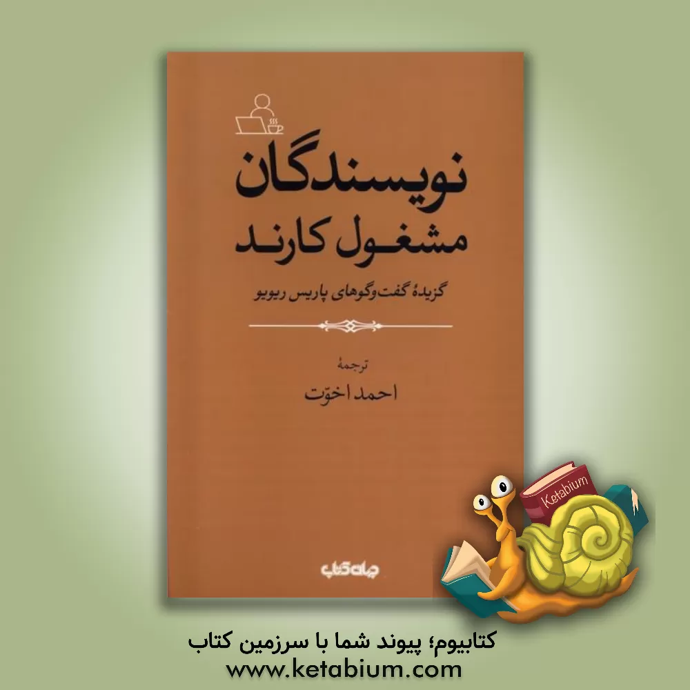 کتاب نویسندگان مشغول کارند: گزیده گفت‌وگوهای پاریس ریویو اثر احمد اخوت