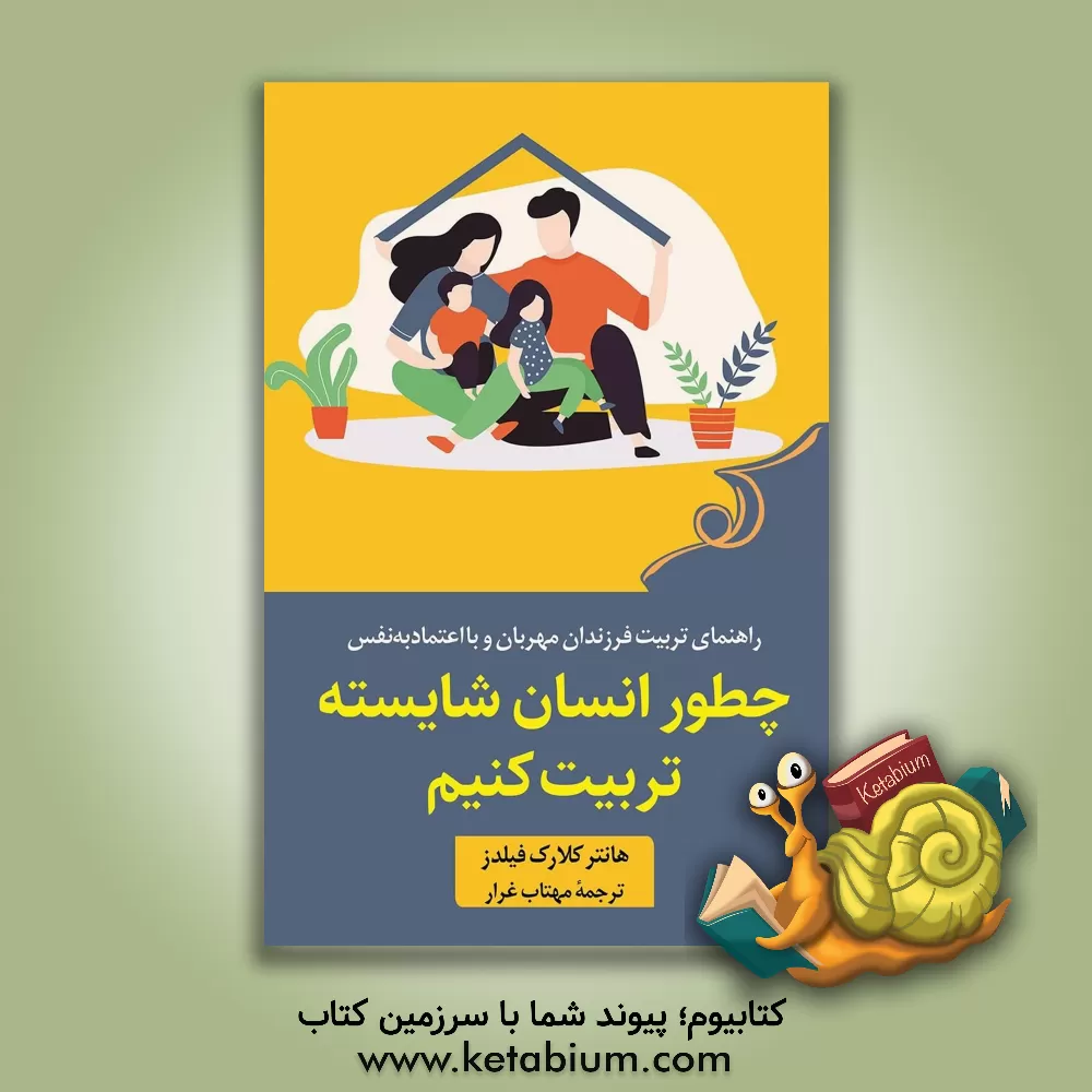 کتاب چطور انسان شایسته تربیت کنیم: راهنمای ذهن‌آگاهانه برای کمک به قطع چرخه تکانشگری در فرزندپروری و تربیت فرزندان مهربان و با اعتمادبه‌نفس اثر هانتر کلارک فیلدز