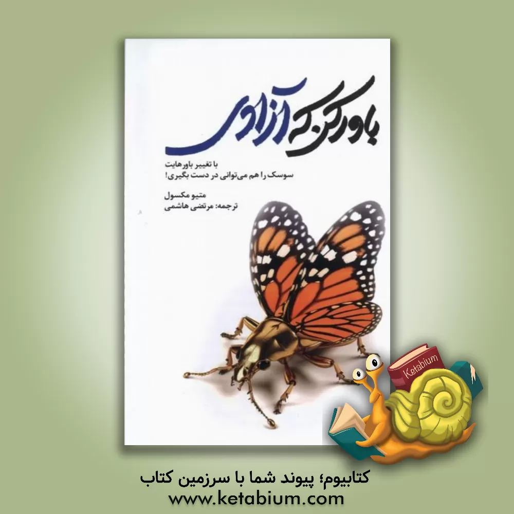 کتاب باور کن که آزادی: با تغیر باورهایت، سوسک را هم می‌توانی در دست بگیری! اثر متیو ماکسول