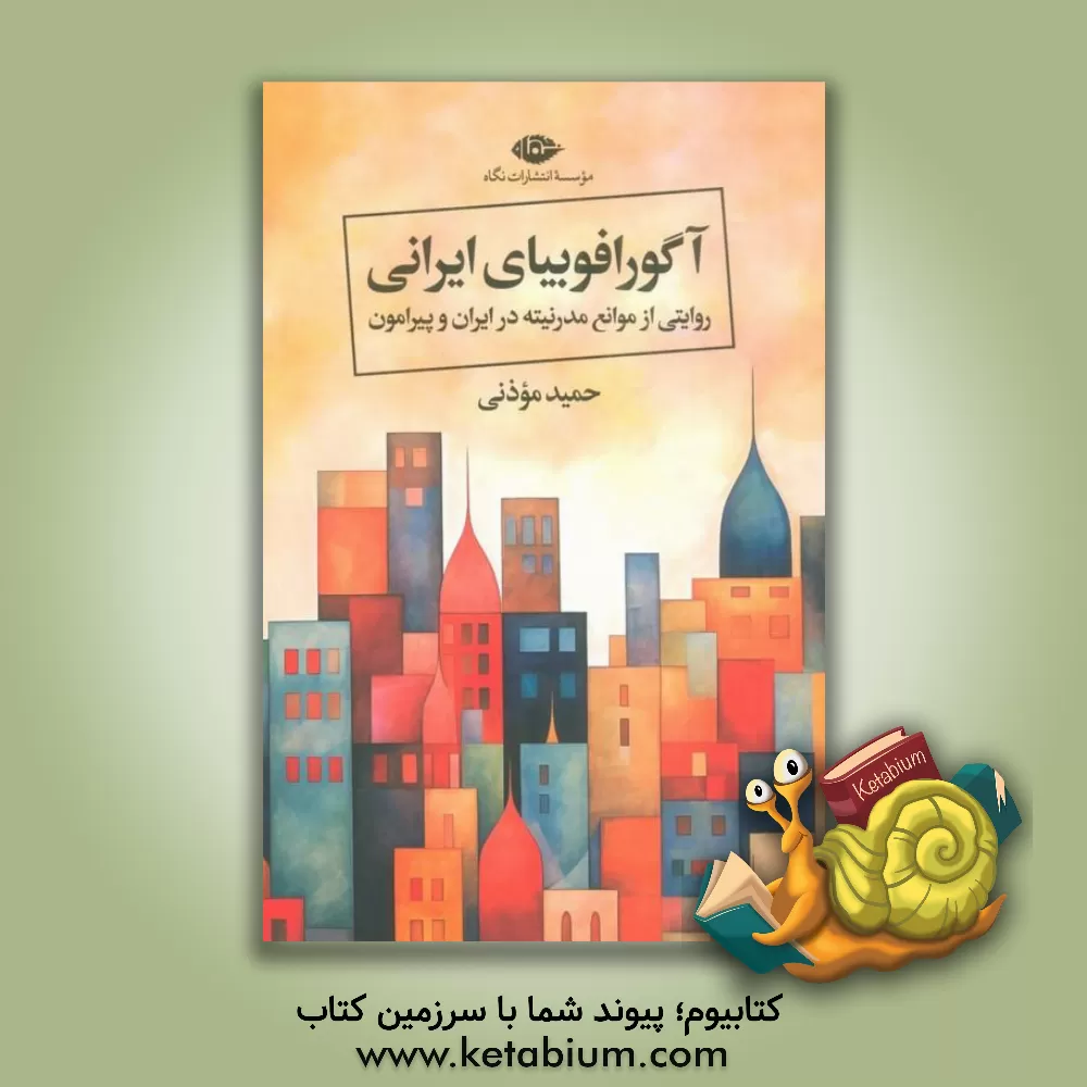 کتاب آگورافوبیای ایرانی: روایتی از موانع مدرنیته در ایران و پیرامون اثر حمید موذنی