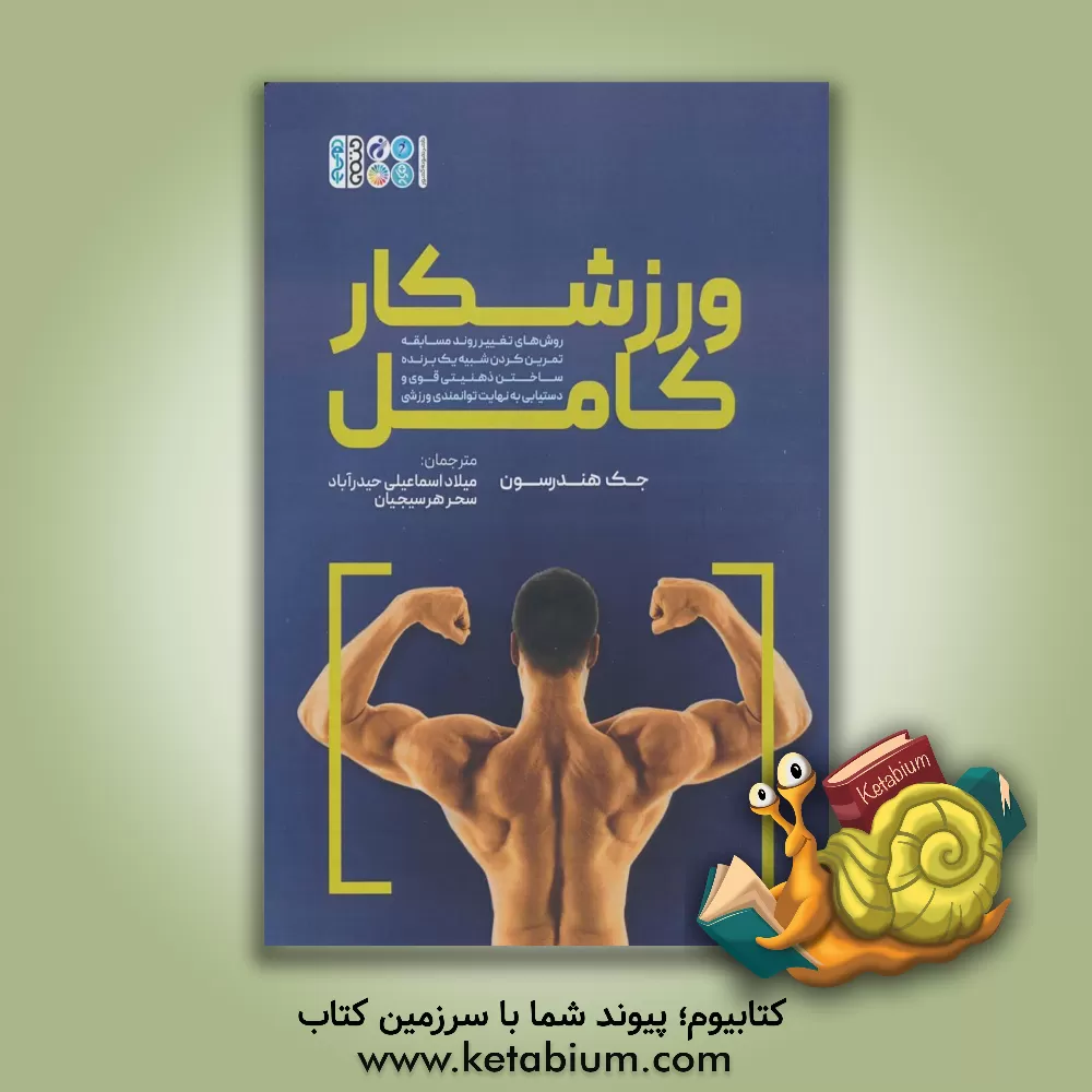 کتاب ورزشکار کامل: روش‌های تغیر روند مسابقه تمرین کردن شبیه یک برنده ساختن ذهنیتی قوی و دستیابی به نهایت توانمدی ورزشی اثر جک هندرسن