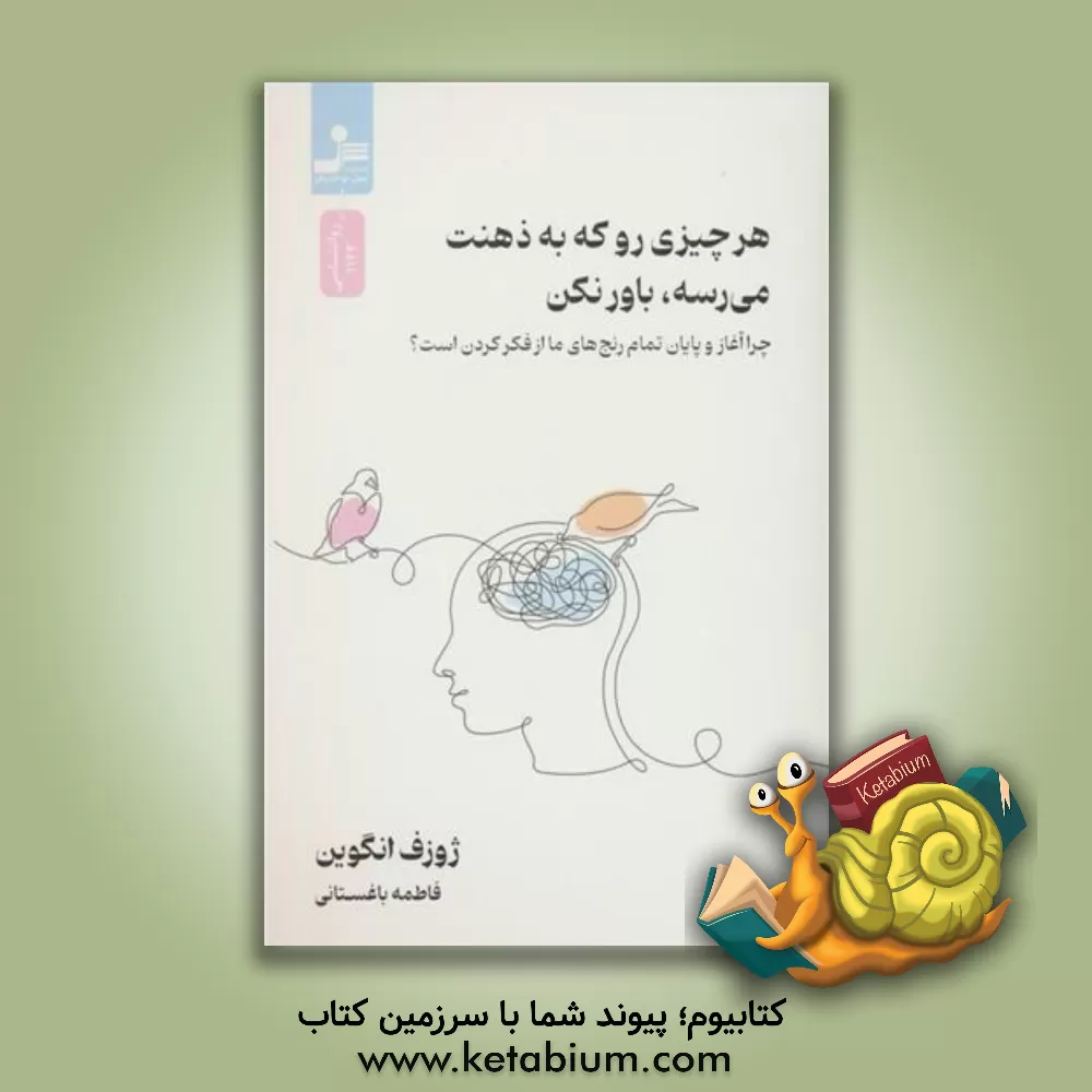 کتاب هر چیزی رو که به ذهنت می رسه، باور نکن: چرا آغاز و پایان تمام رنج های ما از فکر کردن است؟ |اثر جوزف نگوین