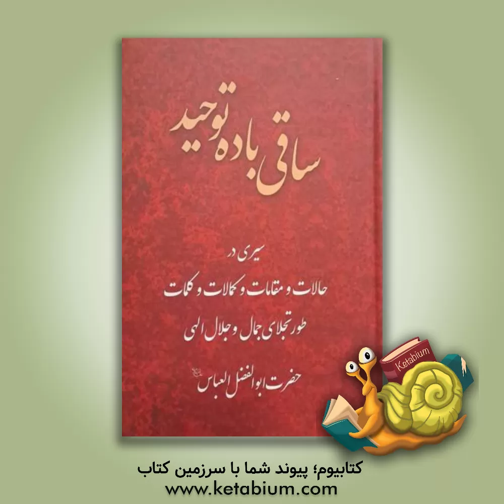 کتاب ساقی باده توحید: سیری در حالات و مقامات و کمالات و کلمات طور تجلای جمال و جلال الهی حضرت ابوالفضل العباس (ع) |اثر جعفر صالحان
