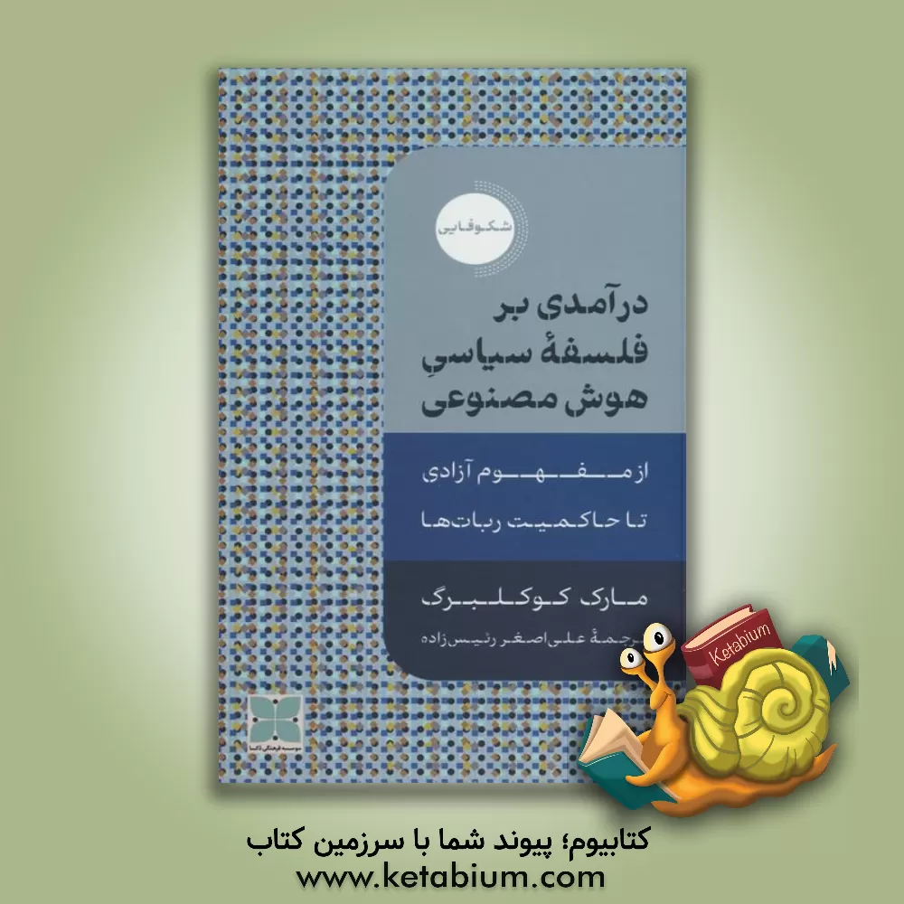 کتاب درآمدی بر فلسفه سیاسی هوش مصنوعی: از مفهوم آزادی تا حاکمیت ربات‌ها اثر مارک کوکلبرگ