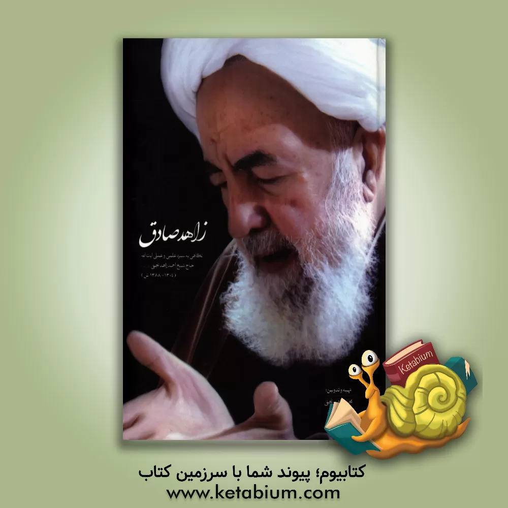 کتاب زاهد صادق: نگاهی به سیره علمی و عملی آیت الله حاج شیخ احمد زاهد نجفی (ره) (1344 - 1430ه.ق.) اثر محمد زاهدنجفی