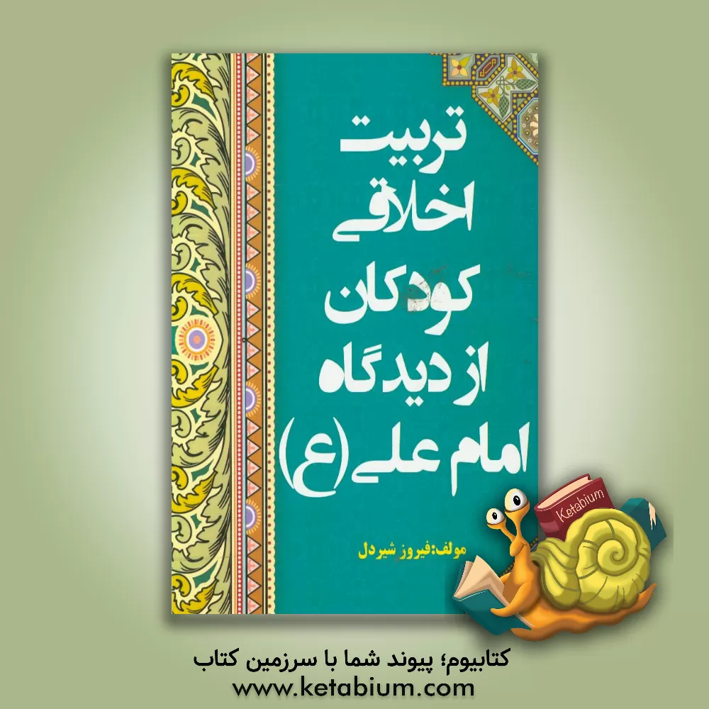 کتاب تربیت اخلاقی کودکان از دیدگاه امام علی (ع) اثر فیروز شیردل