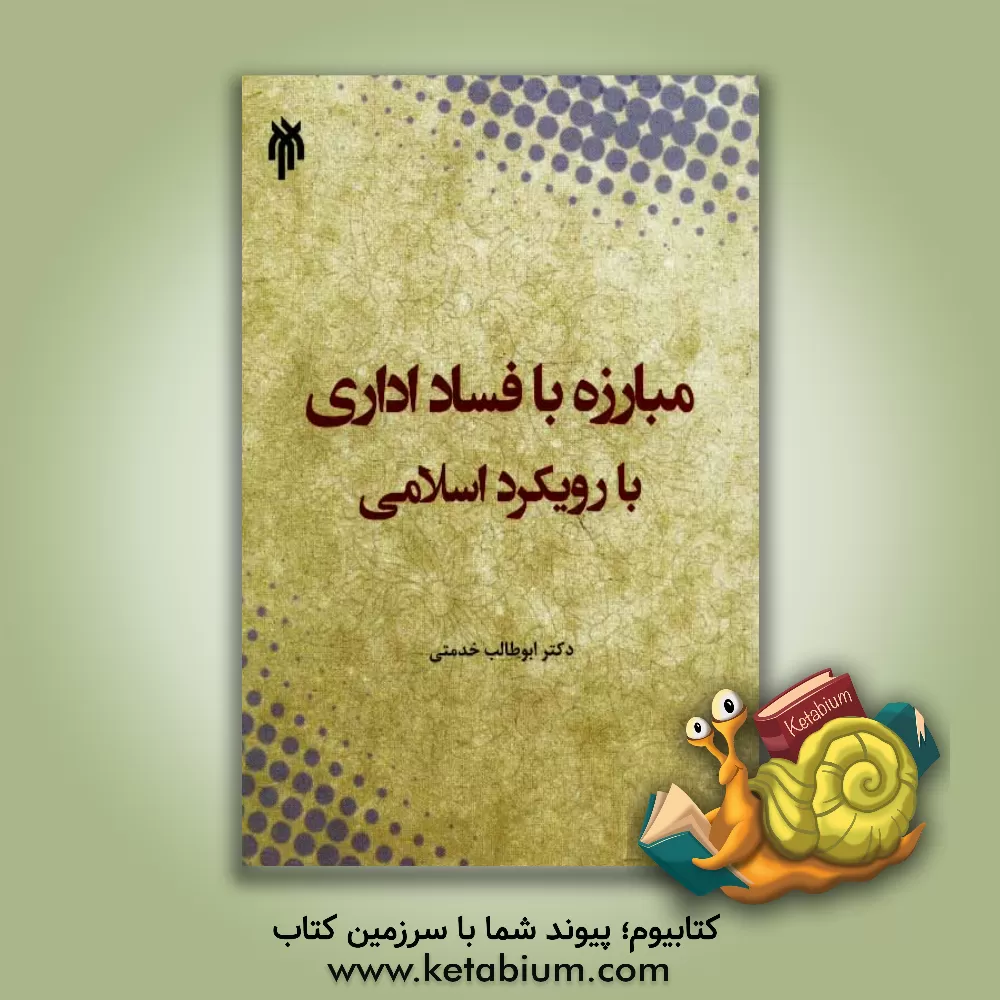 کتاب مبارزه با فساد اداری با رویکرد اسلامی اثر ابوطالب خدمتی