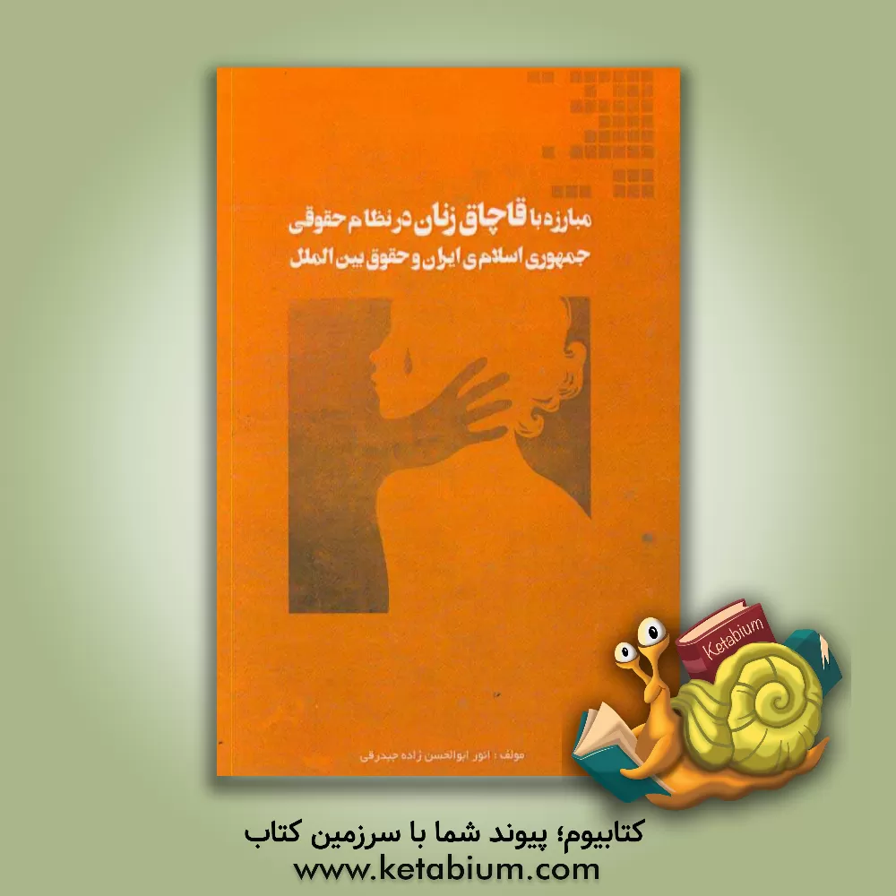 کتاب مبارزه با قاچاق زنان در نظام حقوقی جمهوری اسلامی ایران و حقوق بین الملل اثر انور ابوالحسن‌زاده