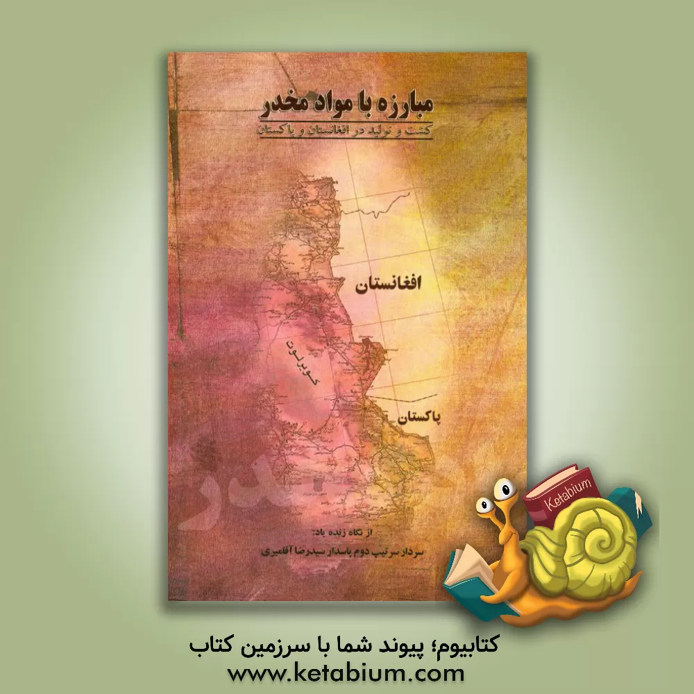 کتاب مبارزه با مواد مخدر (کشت و تولید در افغانستان و پاکستان) از نگاه زنده یاد سرتیپ دوم پاسدار سیدرضا آقامیری (حمید ملکی) اثر بهرام نوروزی