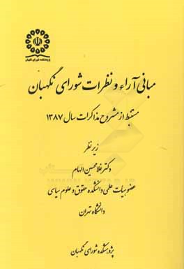 کتاب مبانی آراء و نظرات شورای نگهبان مستنبط از مشروح مذاکرات سال 1387 اثر غلامحسین الهام