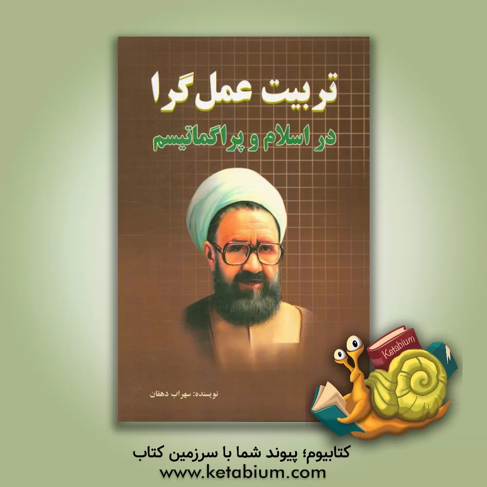 کتاب تربیت عمل گرا در اسلام و پراگماتیسم: مقاسیه عمل و دلالت های تربیتی آن  در اندیشه های مرتضی مطهری و جان دیویی اثر سهراب دهقان