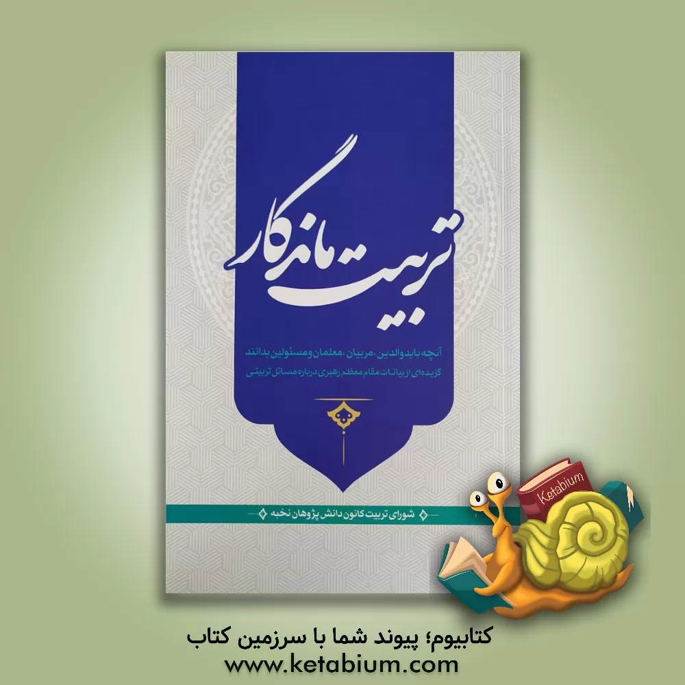 کتاب تربیت ماندگار: آنچه باید والدین، مربیان، معلمان و مسئولین بدانند گزیده ای از بیانات مقام معظم رهبری درباره مسائل تربیتی اثر شورای تربیت کانون دانش‌پژوهان نخبه