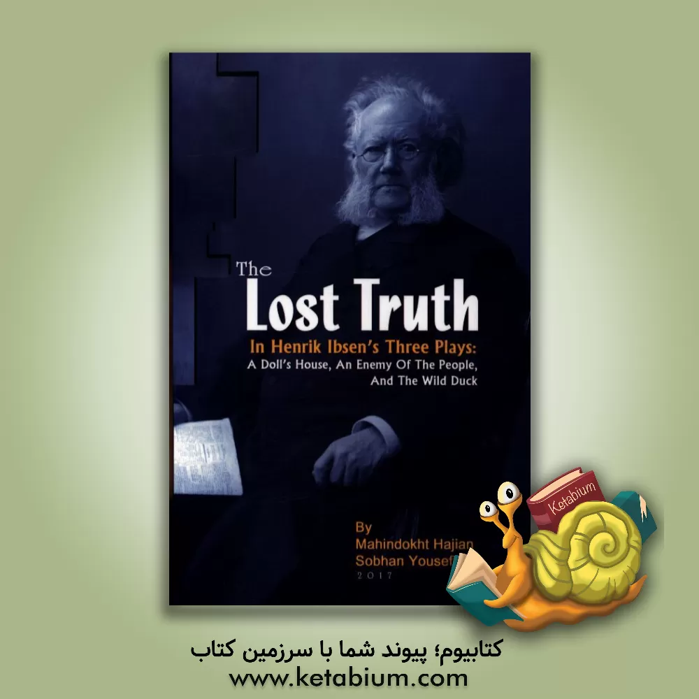 کتاب The lost truth in Henrik Ibsen's three plays: a doll's house, an enemy of the people, and the wild duck اثر مهین‌دخت حاجیان