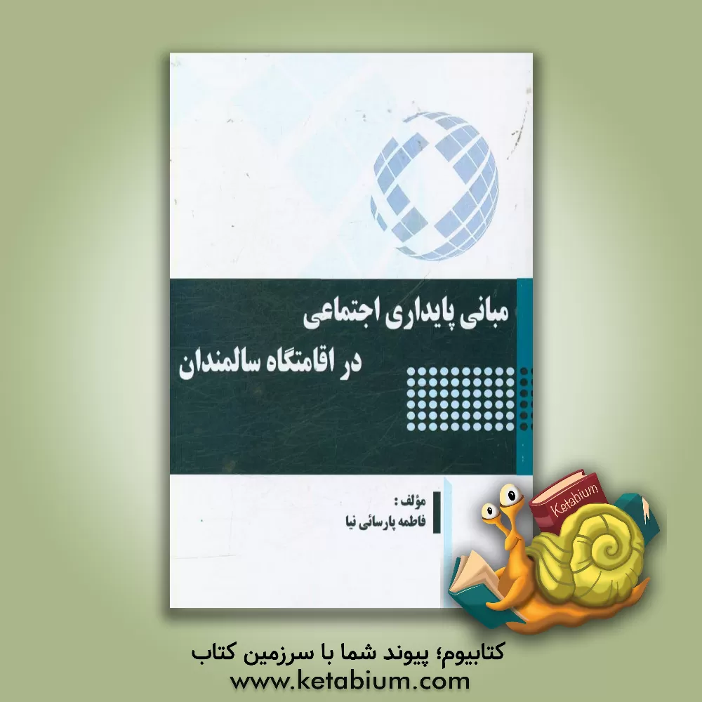 کتاب مبانی پایداری اجتماعی در اقامتگاه سالمندان |اثر فاطمه پارسائی نیا