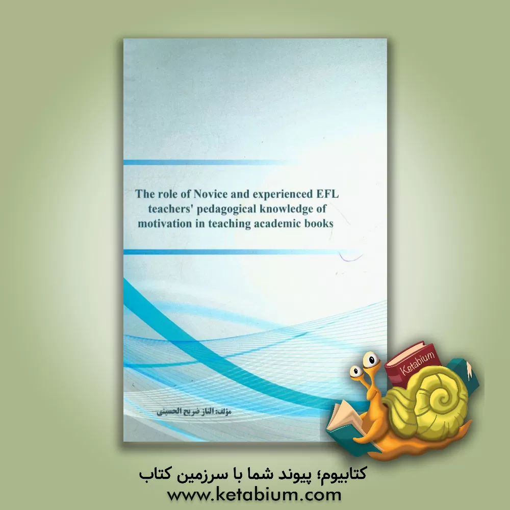 کتاب The role of novice and experienced EFL teacher's pedagogical knowledge of motivation in teaching academic books اثر الناز ضریح‌الحسینی