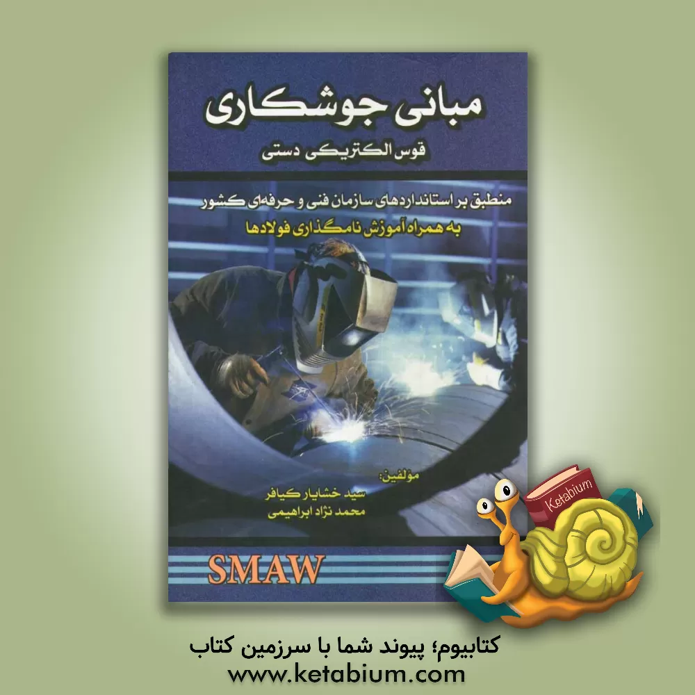 کتاب مبانی جوشکاری قوس الکتریکی دستی منطبق بر استانداردهای فنی و حرفه ای کشور قابل استفاده برای کارآموزان و مربیان جوشکار، ... اثر سیدخشایار کیافر