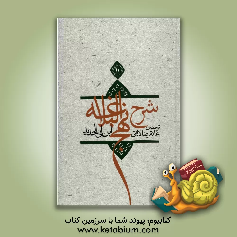 کتاب ترجمه شرح نهج البلاغه ابن ابی الحدید معتزلی (586-656 ه.ق) اثر عبدالحمیدبن هبه‌الله ابن ابی‌الحدید