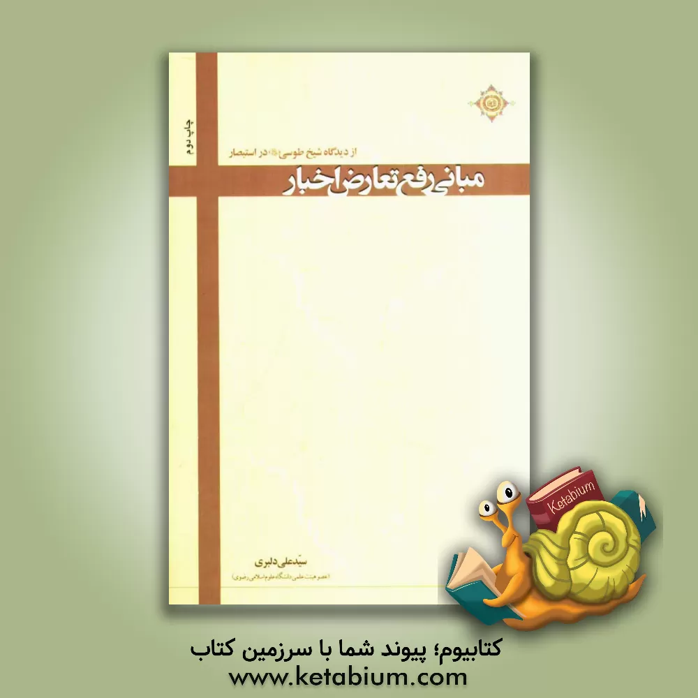 کتاب مبانی رفع تعارض اخبار از دیدگاه شیخ طوسی (ره) در استبصار |اثر سیدعلی دلبری