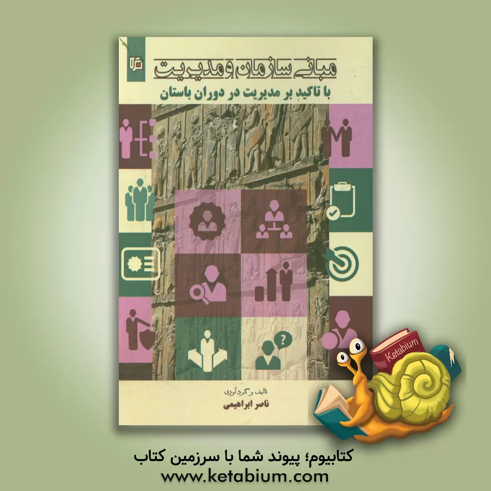 کتاب مبانی سازمان و مدیریت: با تاکید بر مدیریت در دوران باستان اثر ناصر ابراهیمی