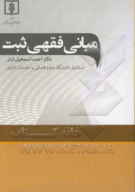 کتاب مبانی فقهی ثبت: فصل اول: شناخت، فصل دوم: ثبت اموال، فصل سوم: ثبت اشخاص، وقایع و اعمال حقوقی، فصل چهارم: ثبت اسناد اثر احمد اسماعیل‌تبار