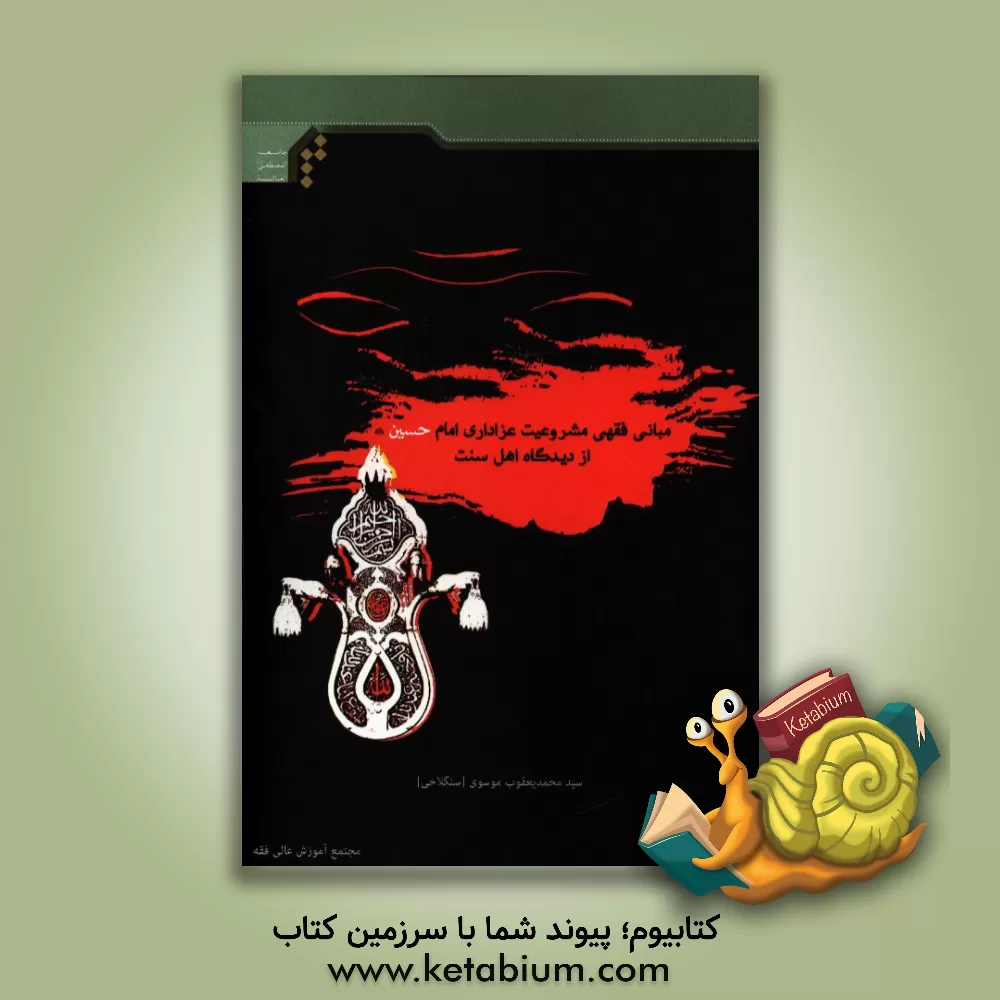 کتاب مبانی فقهی مشروعیت عزاداری امام حسین (ع) از دیدگاه اهل سنت اثر سیدمحمدیعقوب موسوی