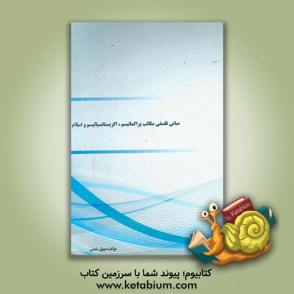 کتاب مبانی مکاتب پراگماتیسم و اگزیستانسیالیسم و اسلام |اثر سهیل شمس