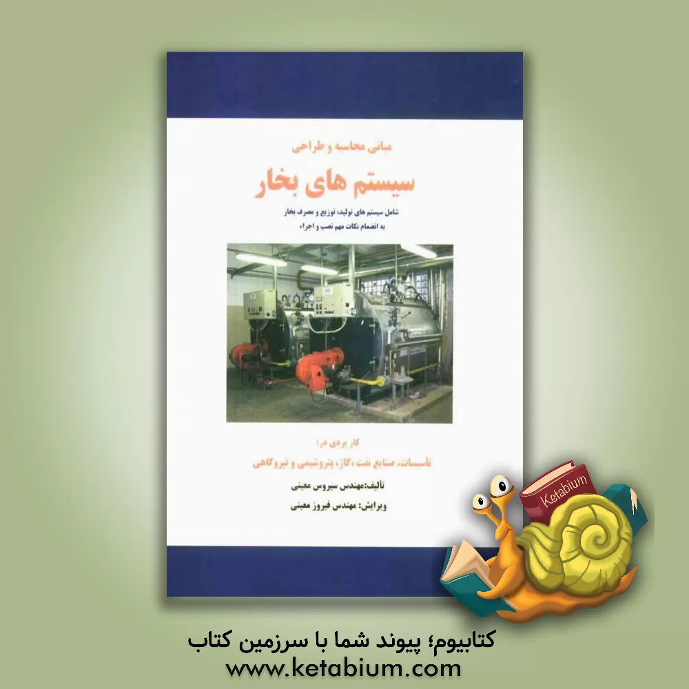 کتاب مبانی محاسبه و طراحی سیستم های بخار شامل سیستم های تولید، توزیع و مصرف بخار به انضمام نکات مهم نصب و اجراء اثر سیروس معینی
