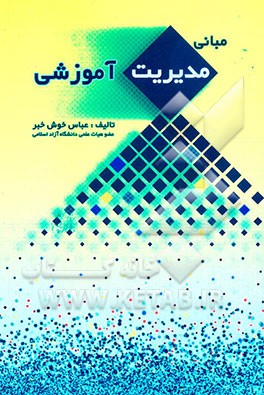 کتاب مبانی مدیریت آموزشی "با تاکید بر مدیریت دانشگاه ها و موسسات آموزش عالی" اثر عباس خوش‌خبر