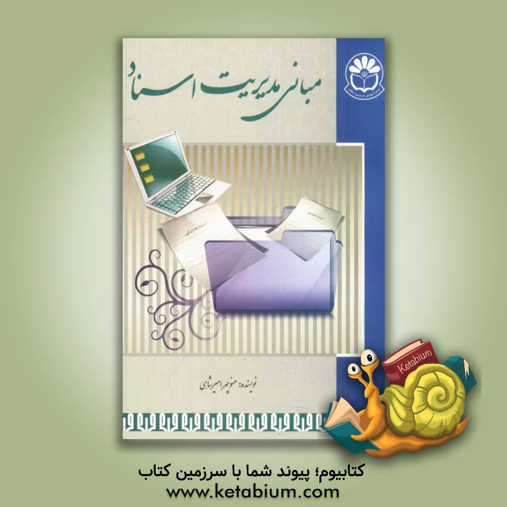 کتاب مبانی مدیریت اسناد (تنظیم پرونده های اداری، فنی، آموزشی و پزشکی) با افزوده ها، تحقیق و تدوین جدید |اثر منوچهر امیرشاهی