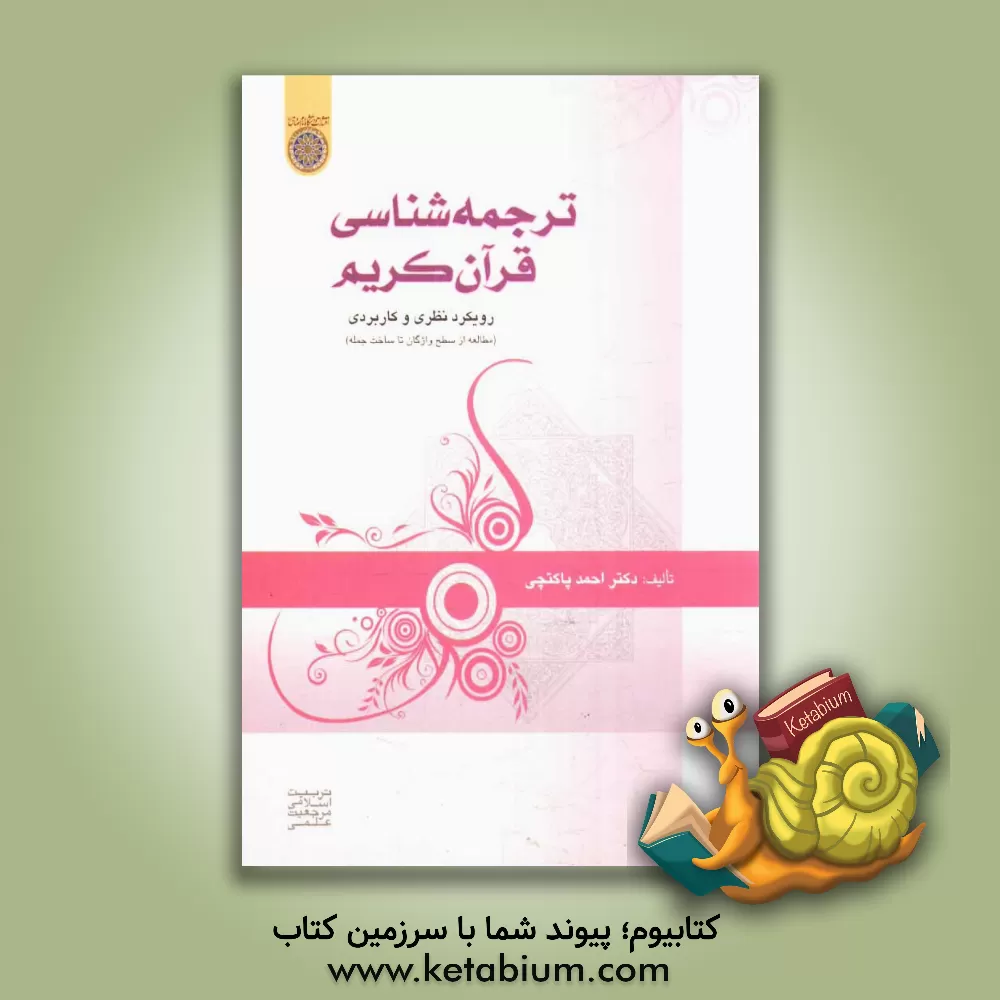 کتاب ترجمه شناسی قرآن کریم: رویکرد نظری و کاربردی (مطالعه از سطح واژگان تا ساخت جمله) اثر احمد پاکتچی