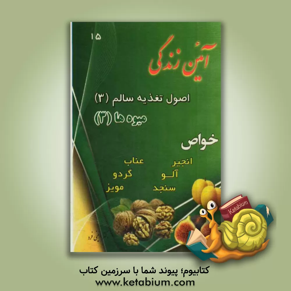کتاب آئین  زندگی: اصول تغذیه سالم (3)، میوه ها (3): خواص (انجیر، آلو، سنجد، عناب، گردو، مویز) اثر محمد‌علی امینی‌فرد