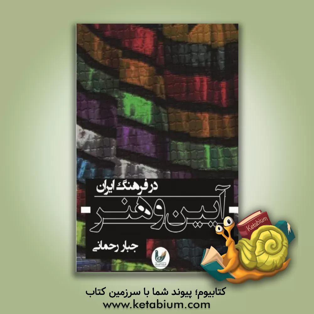 کتاب آئین و هنر در فرهنگ ایران: مقالاتی در باب ابعاد هنرهای آئینی در فرهنگ ایرانی اثر جبار رحمانی