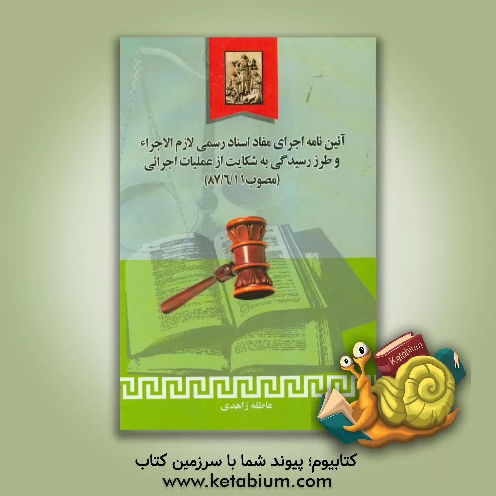 کتاب آئین نامه اجرای مفاد اسناد رسمی لازم الاجراء و طرز رسیدگی به شکایت از عملیات اجرائی مصوب 1387/6/11 با زیرنویس مقررات مرتبط اثر عاطفه زاهدی