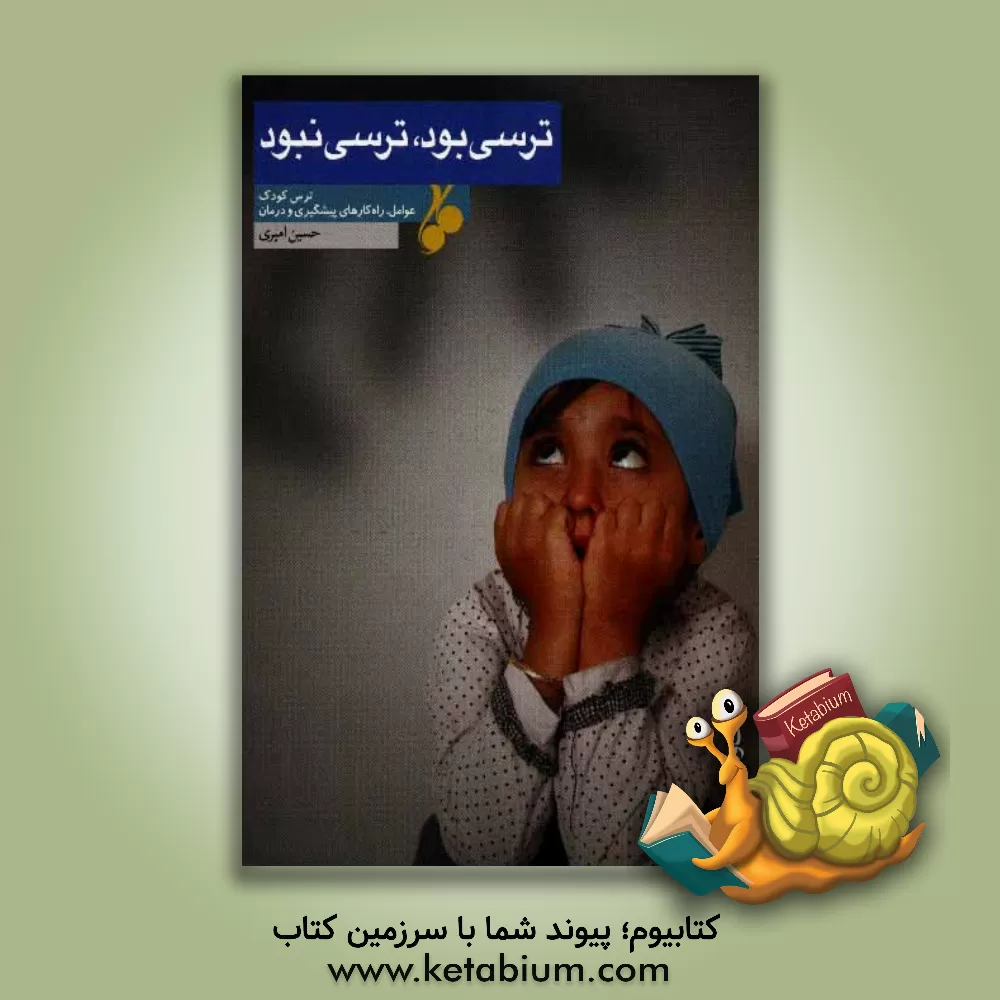 کتاب ترسی بود، ترسی نبود: ترس کودک عوامل، راه های پیشگیری و درمان اثر حسین امیری
