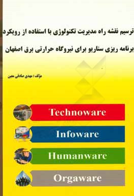 کتاب ترسیم نقشه راه مدیریت تکنولوژی با استفاده از رویکرد برنامه ریزی سناریو برای نیروگاه حرارتی برق اصفهان اثر مهدی صادقی‌معین