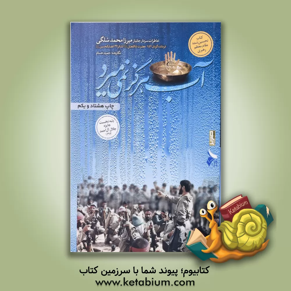 کتاب آب هرگز نمی میرد: خاطرات سردار حاج میرزا محمد سلگی فرمانده گردان حضرت اباالفضل (ع)، لشکر 32 انصارالحسین (ع) اثر حمید حسام