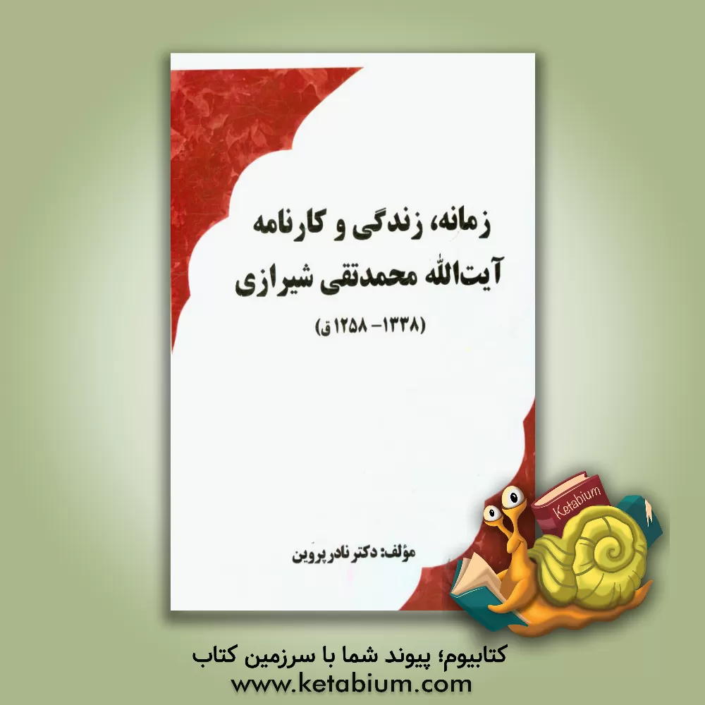 کتاب زمانه، زندگی و کارنامه آیت الله محمد تقی شیرازی (1258- 1338 ق.) اثر نادر پروین