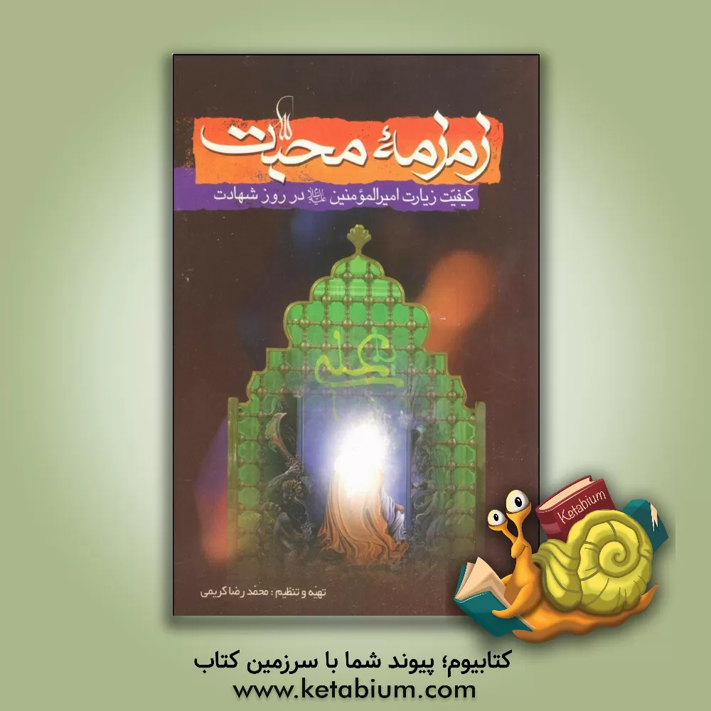 کتاب زمزمه محبت: کیفیت زیارت امیرالمومنین علیه السلام در روز شهادت آن حضرت با ترجمه و شرح مختصر به ضمیمه گزارشی کوتاه از واقعه ضربت خوردن و شهادت آن سرور اثر محمدرضا کریمی