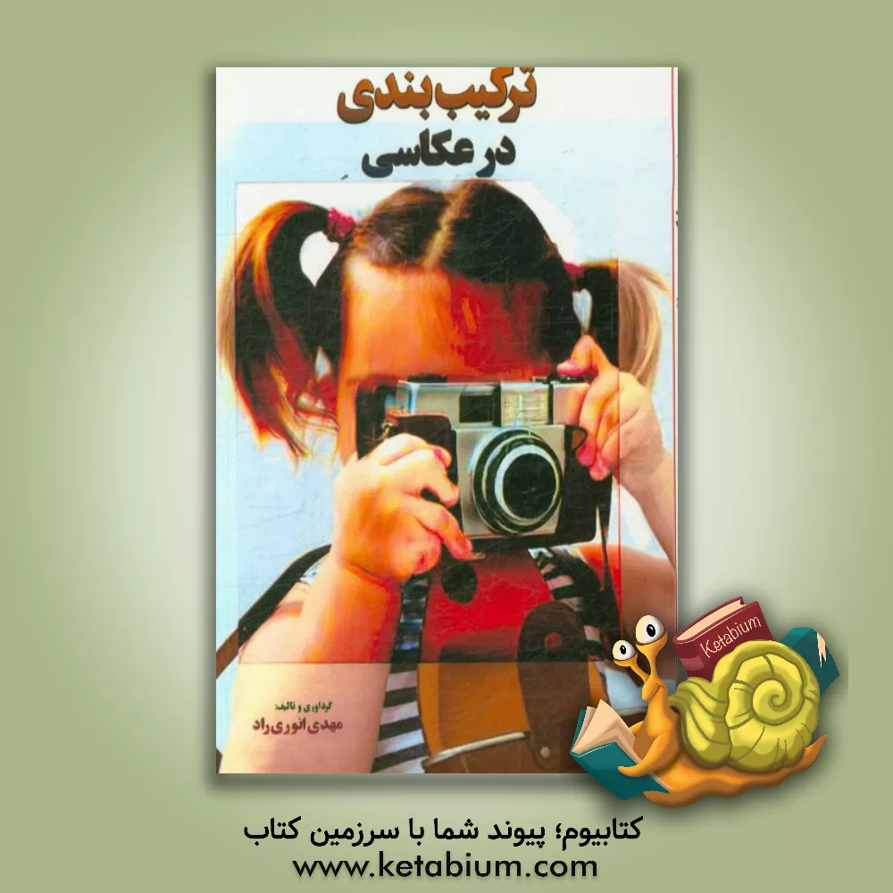 کتاب ترکیب بندی در عکاسی: کادر بالای سر، کادر طرفین، قانون یک سوم، کادربندی، حفظ سادگی اثر مهدی انوری‌راد