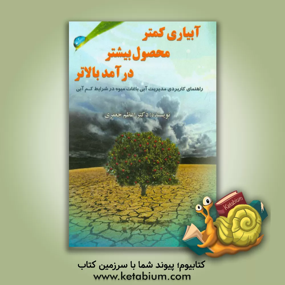 کتاب آبیاری کمتر، محصول بیشتر، درآمد بالاتر (راهنمای کاربردی مدیری آبی باغات میوه در شرایط کم آبی) |اثر اعظم جعفری