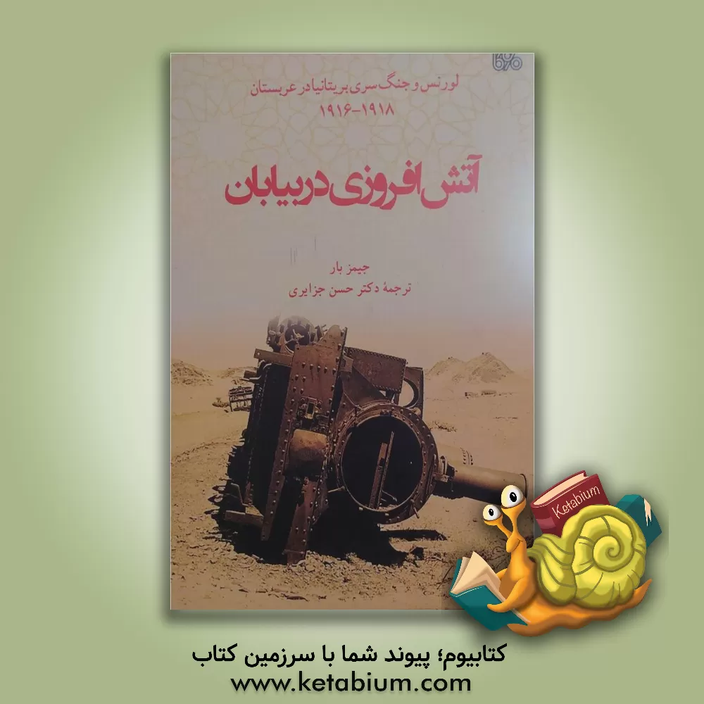 کتاب آتش افروزی در بیابان: لورنس و جنگ سری بریتانیا در عربستان 1916 - 1918 |اثر جیمز بار