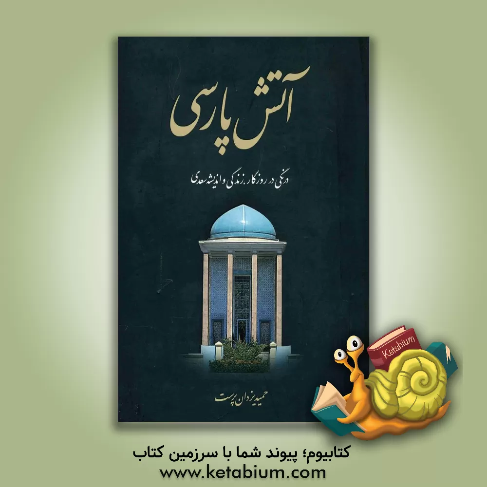 کتاب آتش پارسی: درنگی در روزگار، زندگی و اندیشه سعدی اثر محمدحمید یزدان‌پرست‌لاریجانی
