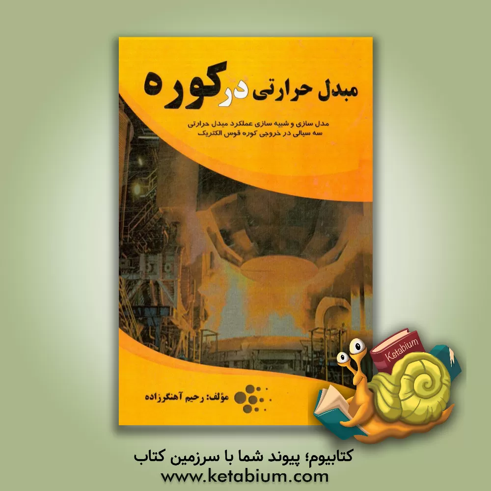 کتاب مبدل حرارتی در کوره: مدل سازی و شبیه سازی عملکرد مبدل حرارتی سه سیالی در خروجی کوره قوس الکتریک اثر رحیم آهنگرزاده