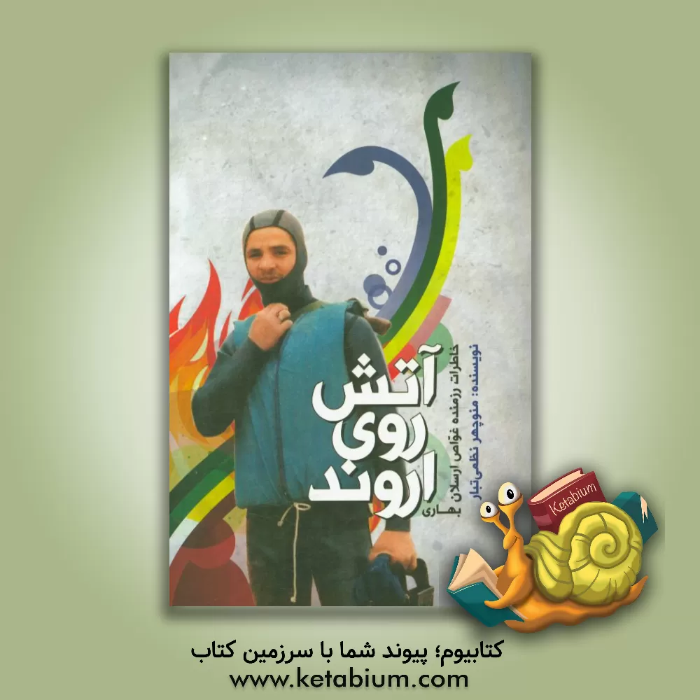 کتاب آتش روی اروند: خاطرات رزمنده غواص ارسلان بهاری اثر منوچهر نظمی‌تبار